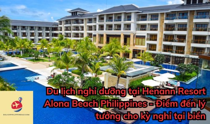 Du lịch nghỉ dưỡng tại Henann Resort Alona Beach Philippines – Điểm đến lý tưởng cho kỳ nghỉ tại biển