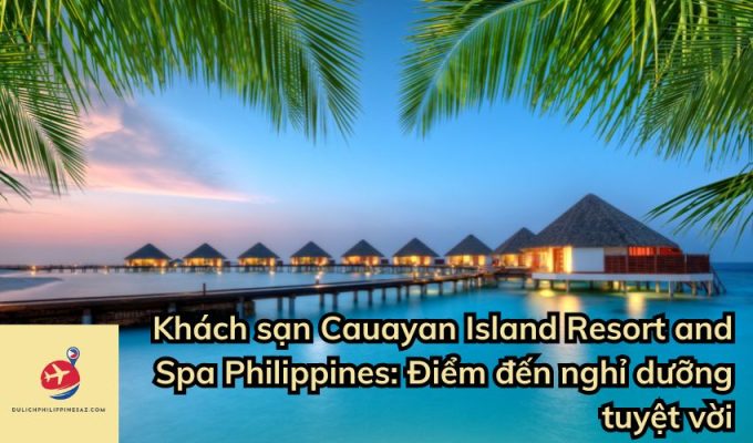 Khách sạn Cauayan Island Resort and Spa Philippines: Điểm đến nghỉ dưỡng tuyệt vời