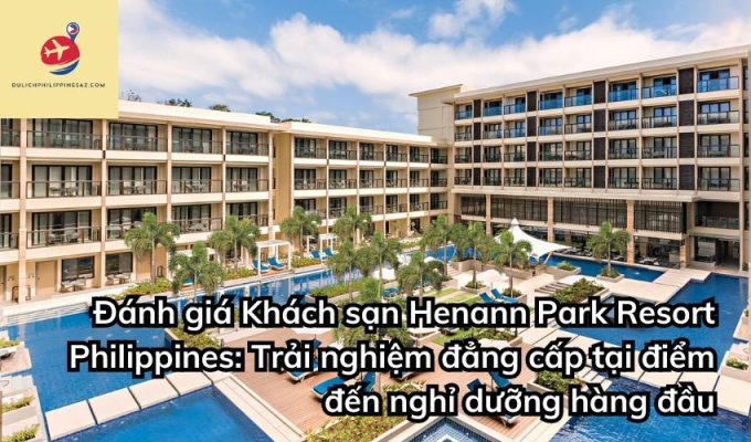 Đánh giá Khách sạn Henann Park Resort Philippines: Trải nghiệm đẳng cấp tại điểm đến nghỉ dưỡng hàng đầu