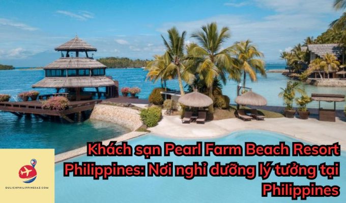 Khách sạn Pearl Farm Beach Resort Philippines: Nơi nghỉ dưỡng lý tưởng tại Philippines