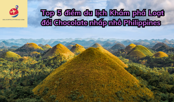 Top 5 điểm du lịch Khám phá Loạt đồi Chocolate nhấp nhô Philippines