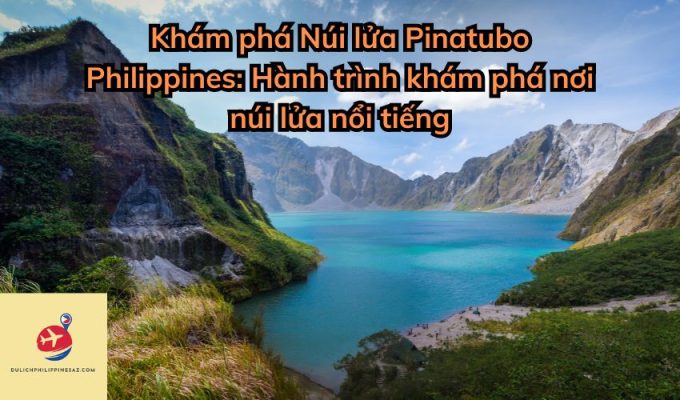 Khám phá Núi lửa Pinatubo Philippines: Hành trình khám phá nơi núi lửa nổi tiếng