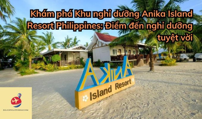 Khám phá Khu nghỉ dưỡng Anika Island Resort Philippines: Điểm đến nghỉ dưỡng tuyệt vời