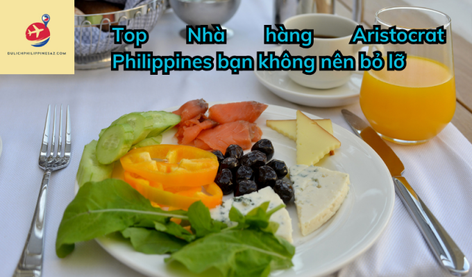 Top Nhà hàng Aristocrat Philippines bạn không nên bỏ lỡ