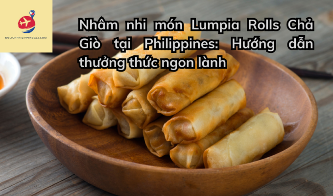 Nhâm nhi món Lumpia Rolls Chả Giò tại Philippines: Hướng dẫn thưởng thức ngon lành