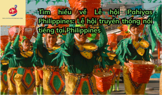 Tìm hiểu về Lễ hội Pahiyas Philippines: Lễ hội truyền thống nổi tiếng tại Philippines