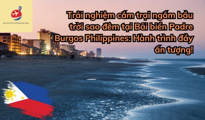 Trải nghiệm cắm trại ngắm bầu trời sao đêm tại Bãi biển Padre Burgos Philippines: Hành trình đầy ấn tượng!